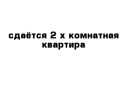 сдаётся 2-х комнатная квартира